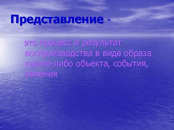 Представление -  это процесс и результат  воспроизводства в виде образа  какого-либо