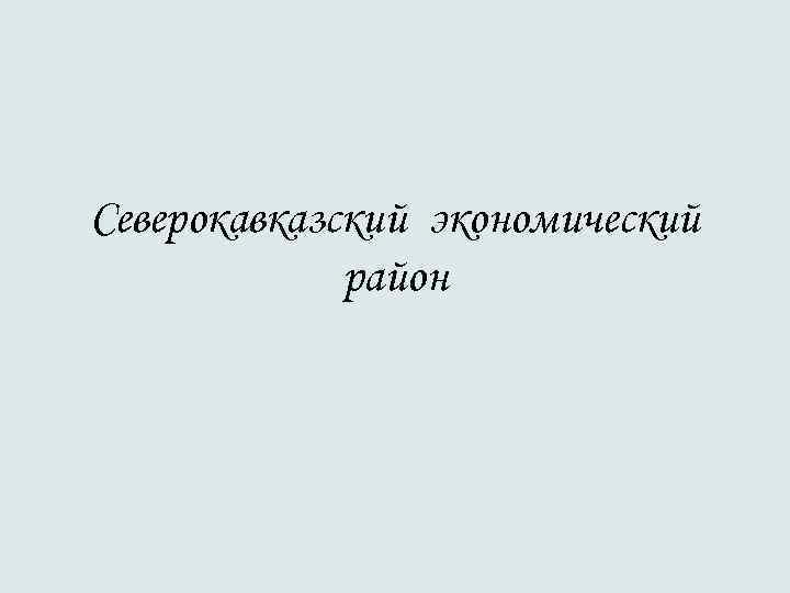 Северокавказский экономический район Северокавказский экономический район