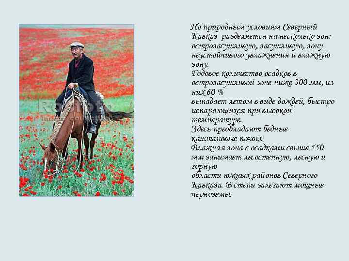 По природным условиям Северный Кавказ разделяется на несколько зон: острозасушливую, зону неустойчивого увлажнения и По природным условиям Северный Кавказ разделяется на несколько зон: острозасушливую, зону неустойчивого увлажнения и