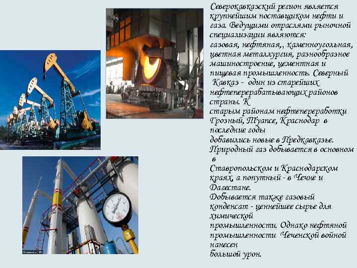Северокавказский регион является крупнейшим поставщиком нефти и газа. Ведущими отраслями рыночной специализации являются: газовая, Северокавказский регион является крупнейшим поставщиком нефти и газа. Ведущими отраслями рыночной специализации являются: газовая,