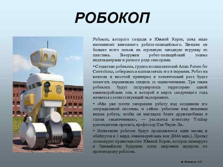 РОБОКОП Робокоп, которого создали в Южной Корее, пока мало напоминает киношного робота-полицейского. Внешне он