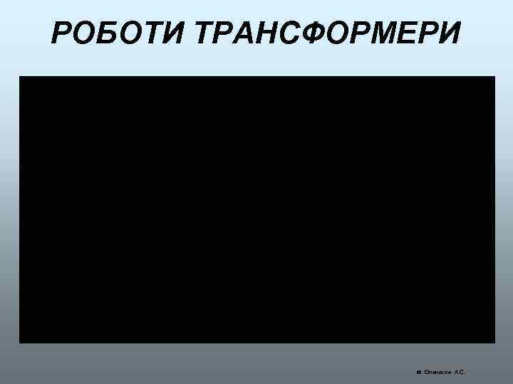 РОБОТИ ТРАНСФОРМЕРИ Опанасюк А. С. 