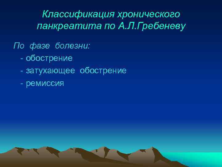  Классификация хронического панкреатита по А. Л. Гребеневу По фазе болезни:  - обострение