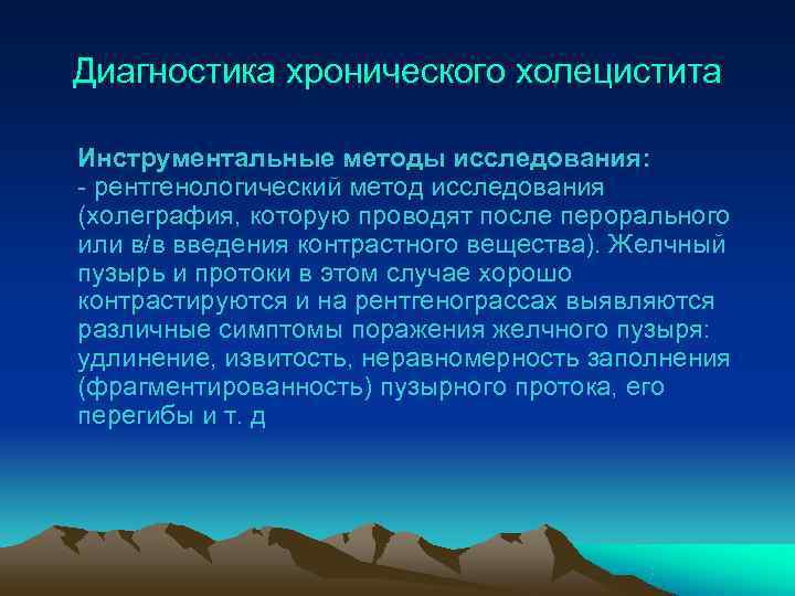 Диагностика хронического холецистита Инструментальные методы исследования: - рентгенологический метод исследования (холеграфия, которую проводят после