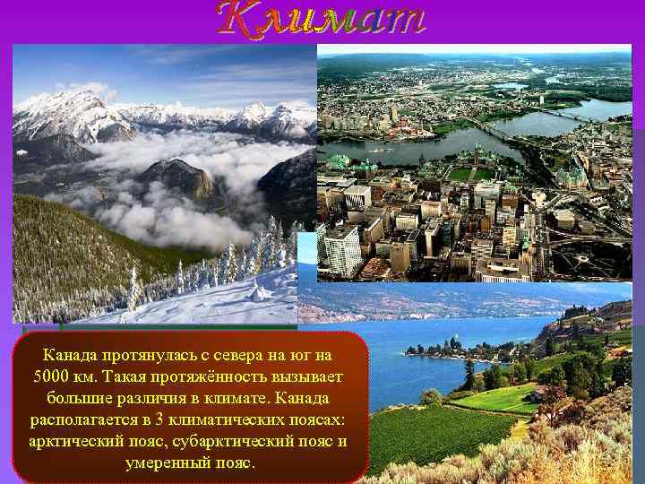 Канада протянулась с севера на юг на 5000 км. Такая протяжённость вызывает большие различия