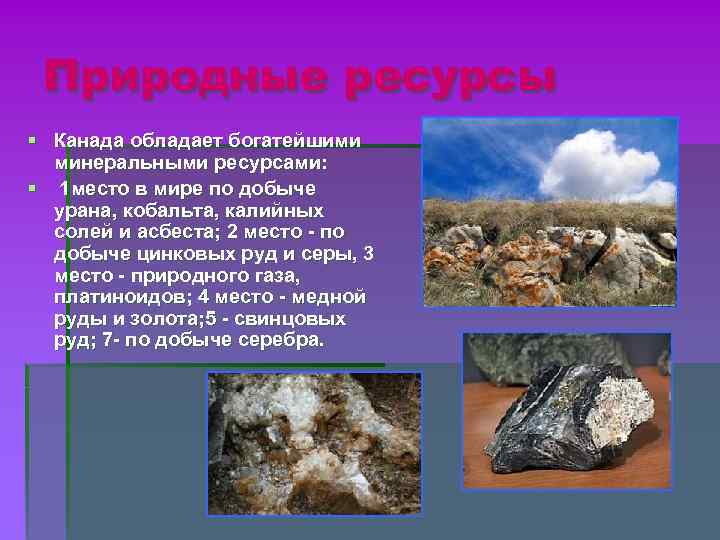Природные ресурсы § Канада обладает богатейшими минеральными ресурсами: § 1 место в мире по