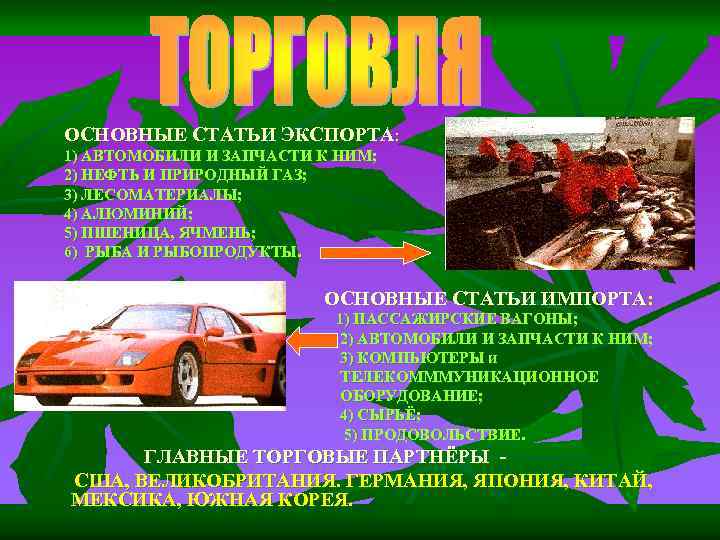 ОСНОВНЫЕ СТАТЬИ ЭКСПОРТА: 1) АВТОМОБИЛИ И ЗАПЧАСТИ К НИМ; 2) НЕФТЬ И ПРИРОДНЫЙ ГАЗ;