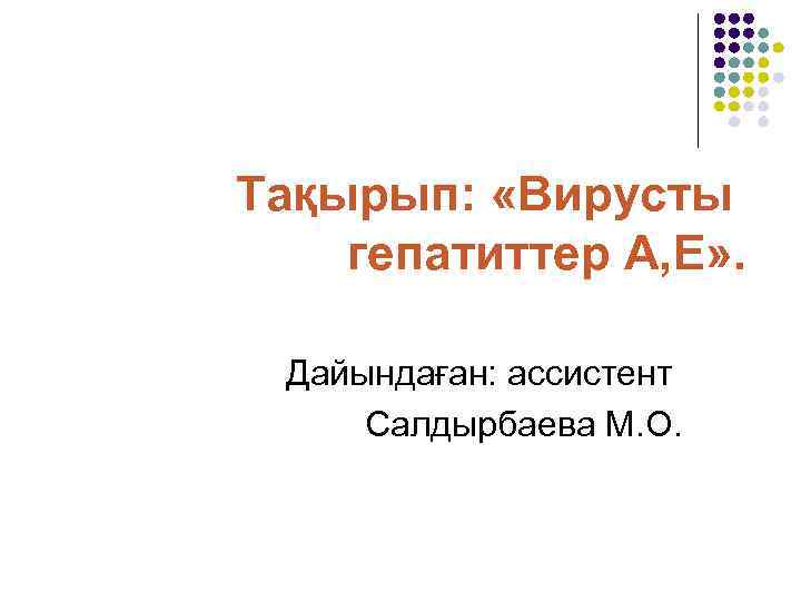 Тақырып:  «Вирусты гепатиттер А, Е» .  Дайындаған: ассистент Салдырбаева М. О. 