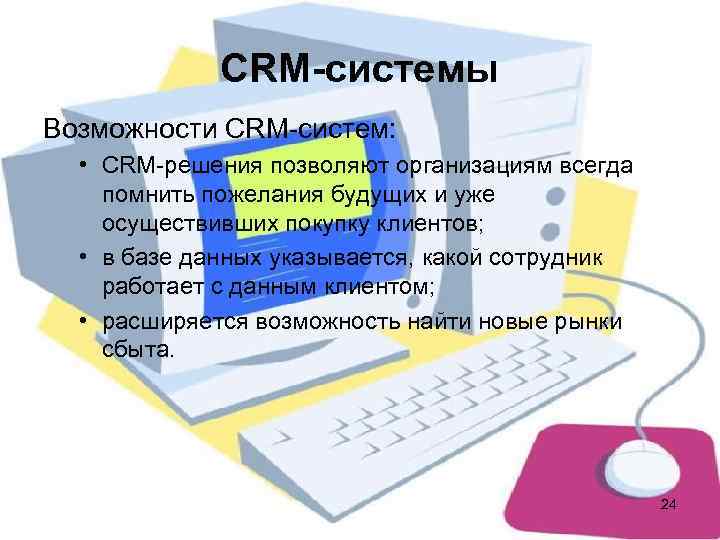     CRM-системы Возможности CRM-систем:  • СRМ-решения позволяют организациям всегда 
