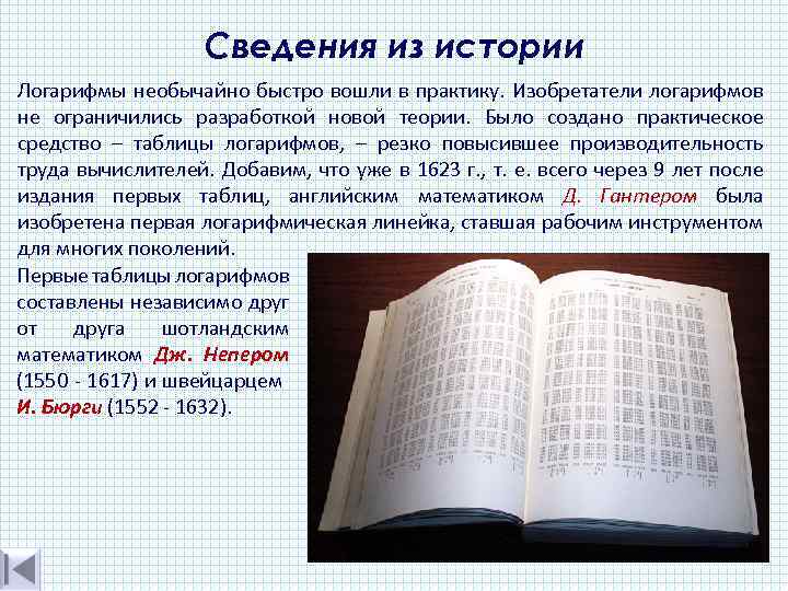Сведения из истории Логарифмы необычайно быстро вошли в практику. Изобретатели логарифмов не ограничились разработкой