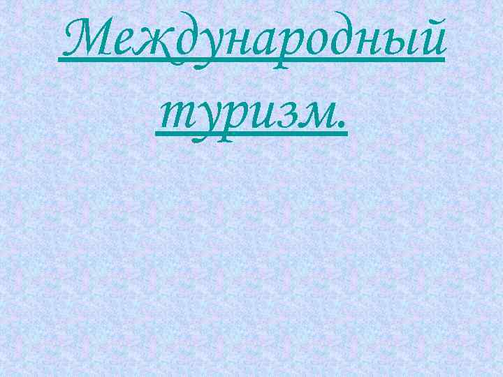 Международный  туризм. 