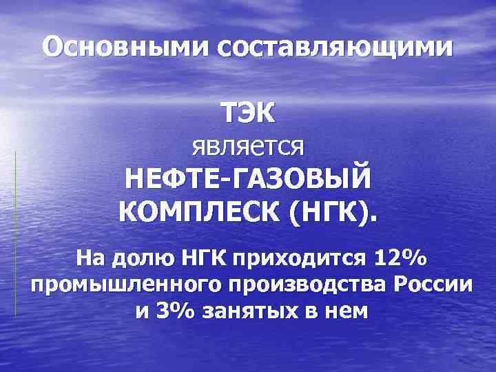 Основными составляющими   ТЭК   является  НЕФТЕ-ГАЗОВЫЙ  КОМПЛЕСК (НГК). На
