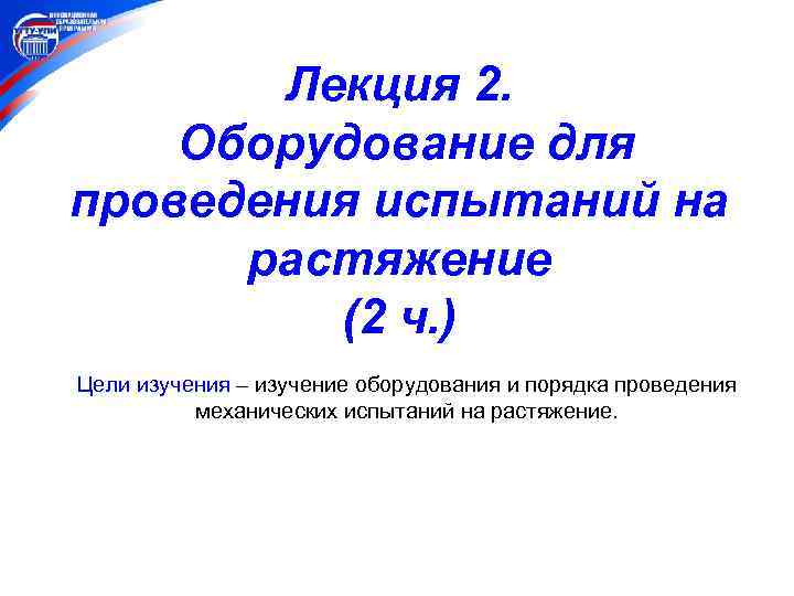 Лекция 2. Оборудование для проведения испытаний на растяжение (2 ч. ) Цели изучения –
