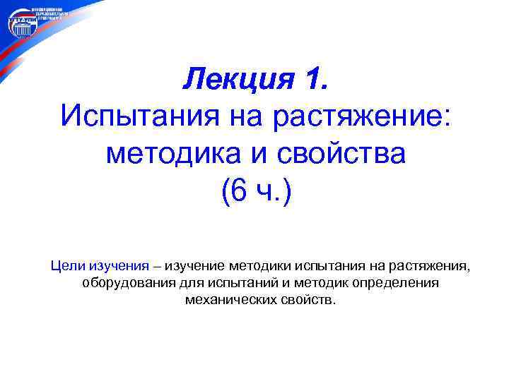 Лекция 1. Испытания на растяжение: методика и свойства (6 ч. ) Цели изучения –