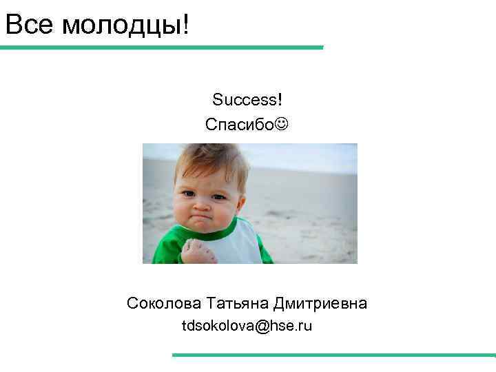 Все молодцы! Success! Спасибо Соколова Татьяна Дмитриевна tdsokolova@hse. ru 