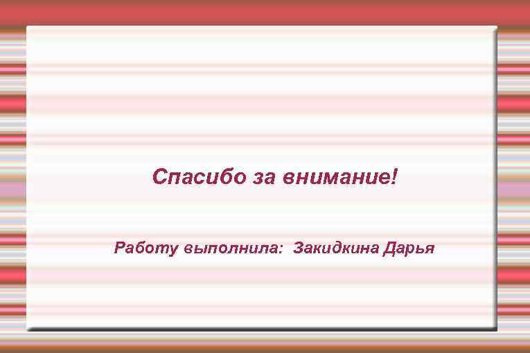 Спасибо за внимание! Работу выполнила: Закидкина Дарья 