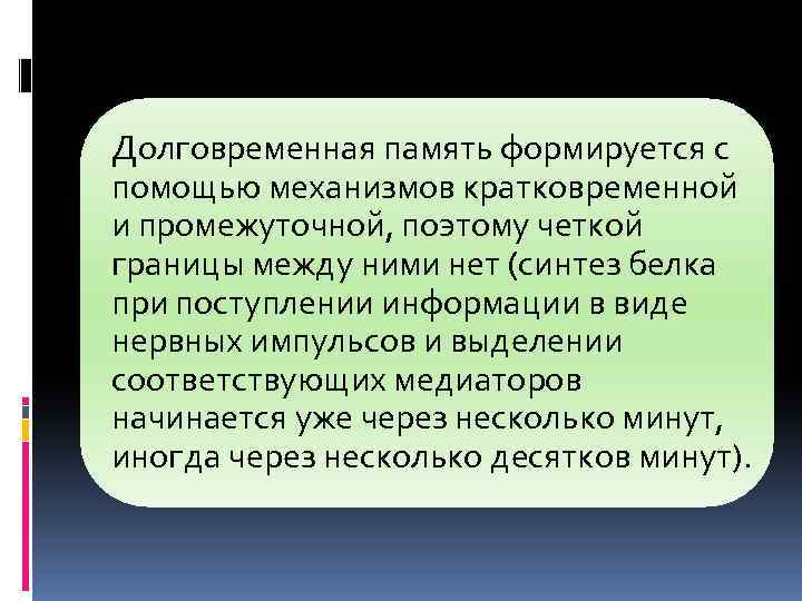 Долговременная память формируется с помощью механизмов кратковременной и промежуточной, поэтому четкой границы между ними