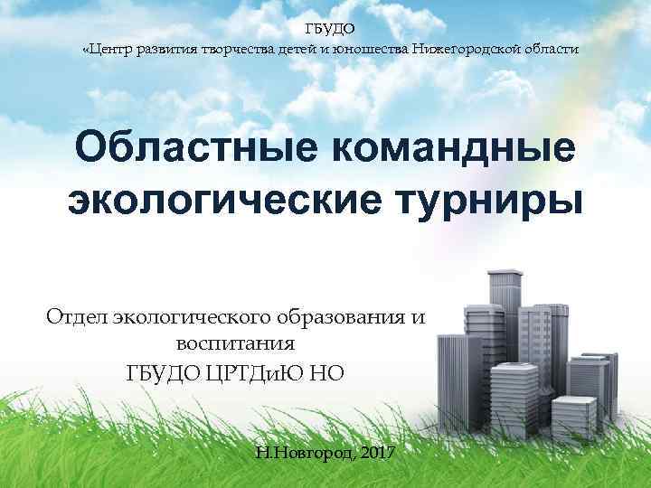 ГБУДО «Центр развития творчества детей и юношества Нижегородской области Областные командные экологические турниры Отдел