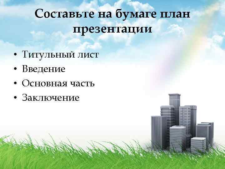 Составьте на бумаге план презентации • • Титульный лист Введение Основная часть Заключение 