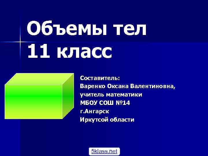 Объемы тел 11 класс Составитель: Варенко Оксана Валентиновна, учитель математики МБОУ СОШ № 14