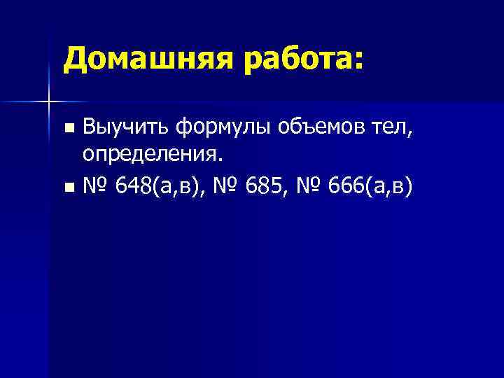Домашняя работа: Выучить формулы объемов тел, определения. n № 648(а, в), № 685, №