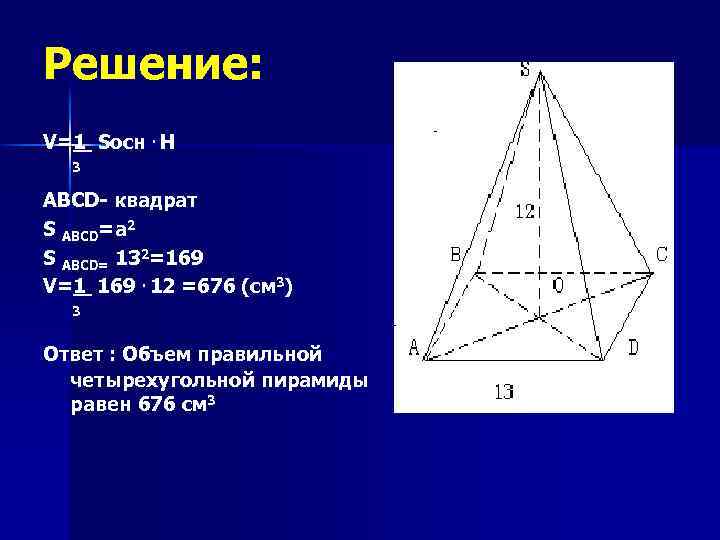 Решение: V=1 Sосн. H 3 ABCD- квадрат S ABCD=a 2 S ABCD= 132=169 V=1