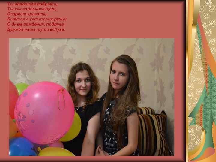 Ты сплошная доброта, Ты как солнышка лучи, Озаряет красота, Льются с уст твоих ручьи.