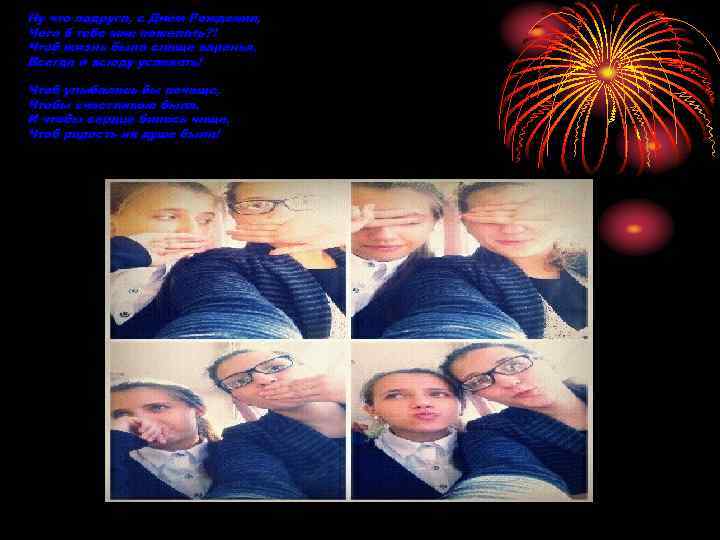 Ну что подруга, с Днём Рождения, Чего б тебе мне пожелать? ! Чтоб жизнь