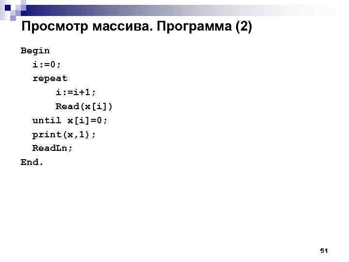 Просмотр массива. Программа (2) Begin i: =0; repeat i: =i+1; Read(x[i]) until x[i]=0; print(x,