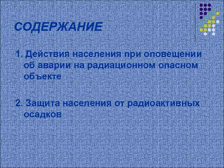СОДЕРЖАНИЕ 1. Действия населения при оповещении об аварии на радиационном опасном объекте 2. Защита