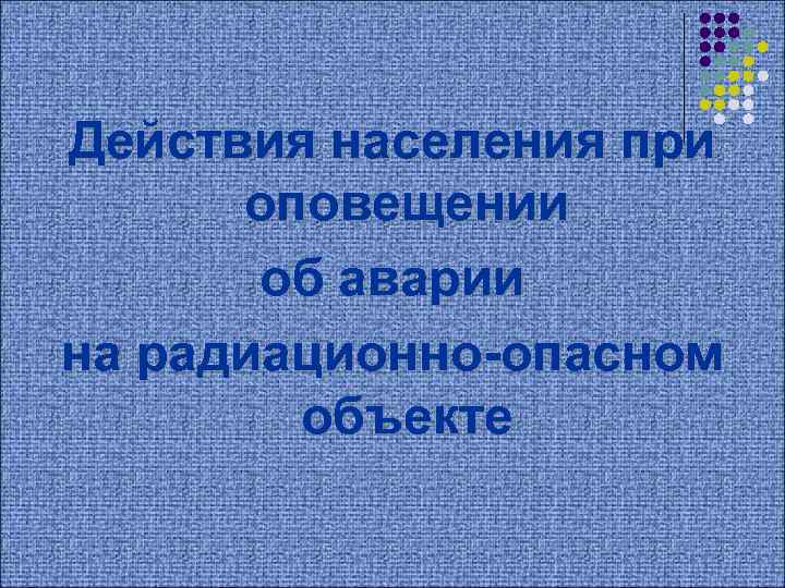 Действия населения при оповещении об аварии на радиационно-опасном объекте 