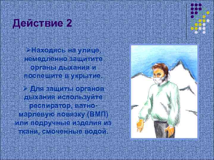 Действие 2 ØНаходясь на улице, немедленно защитите органы дыхания и поспешите в укрытие. Ø