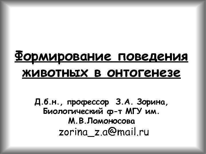 Формирование поведения животных в онтогенезе Д. б. н. , профессор З. А. Зорина, Биологический