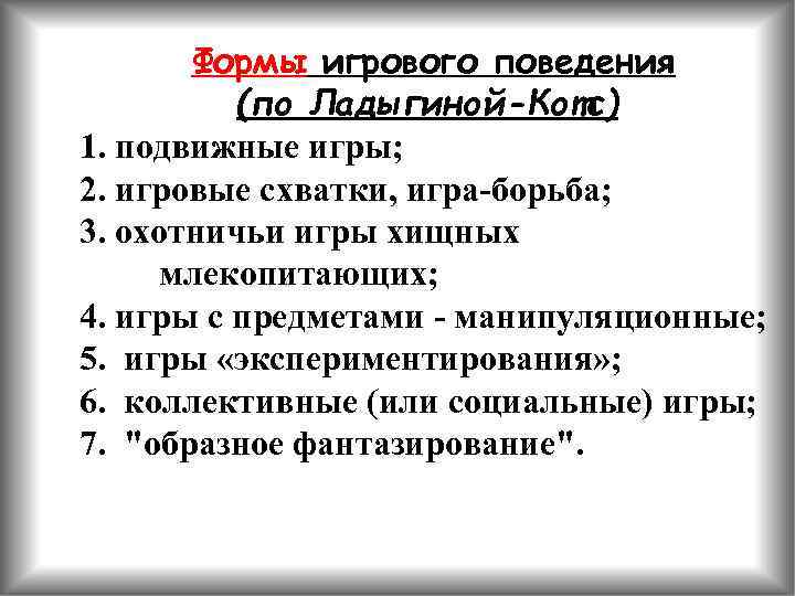 Формы игрового поведения (по Ладыгиной-Котс) 1. подвижные игры; 2. игровые схватки, игра-борьба; 3. охотничьи