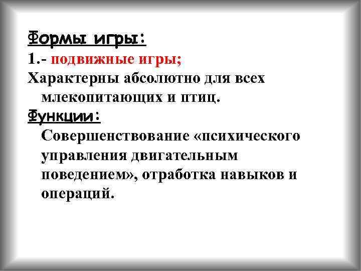 Формы игры: 1. - подвижные игры; Характерны абсолютно для всех млекопитающих и птиц. Функции: