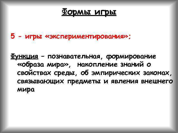 Формы игры 5 - игры «экспериментирования» ; Функция – познавательная, формирование «образа мира» ,