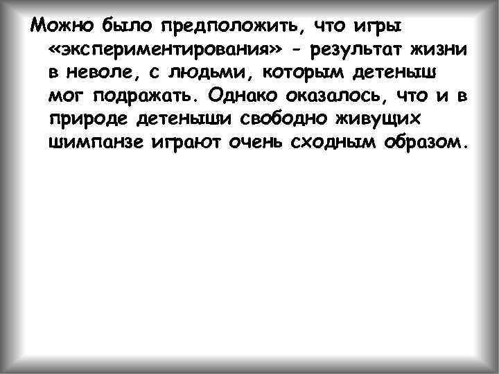 Можно было предположить, что игры «экспериментирования» - результат жизни в неволе, с людьми, которым