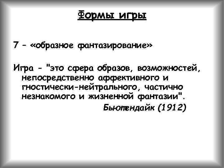 Формы игры 7 – «образное фантазирование» Игра - "это сфера образов, возможностей, непосредственно аффективного