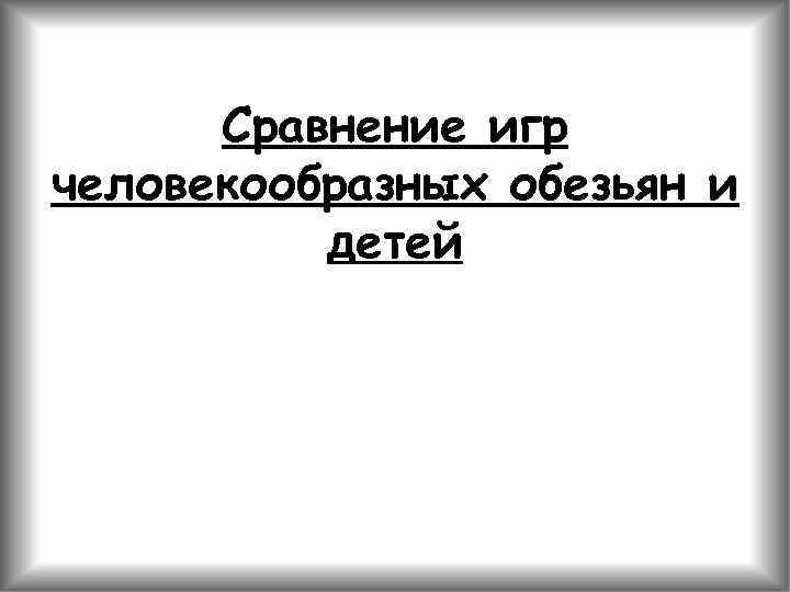 Сравнение игр человекообразных обезьян и детей 