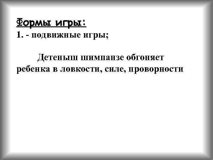 Формы игры: 1. - подвижные игры; Детеныш шимпанзе обгоняет ребенка в ловкости, силе, проворности