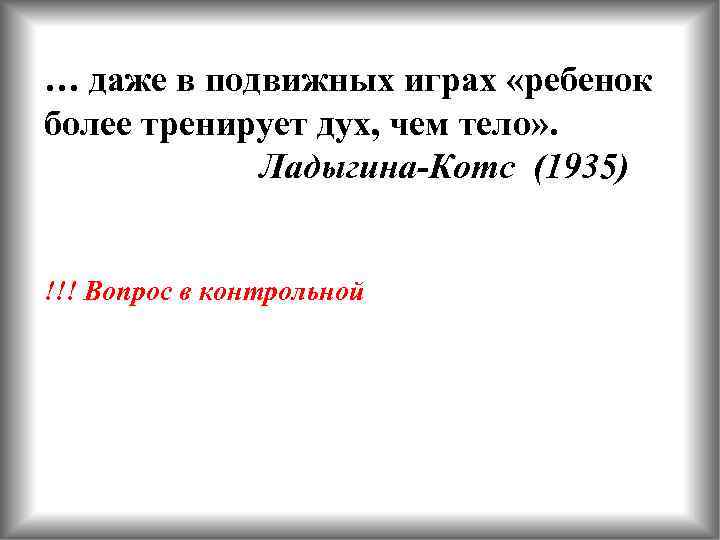 … даже в подвижных играх «ребенок более тренирует дух, чем тело» . Ладыгина-Котс (1935)