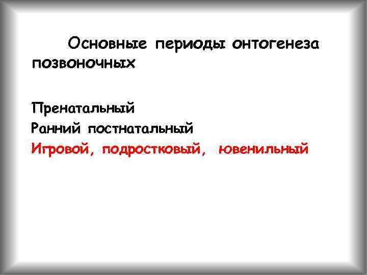 Основные периоды онтогенеза позвоночных Пренатальный Ранний постнатальный Игровой, подростковый, ювенильный 