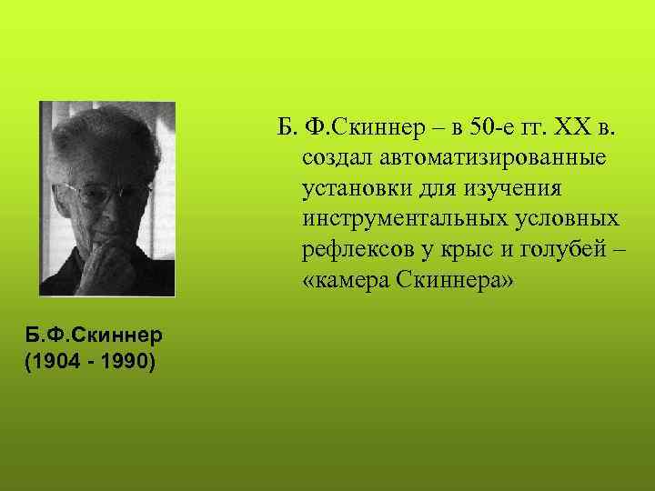 Б. Ф. Скиннер – в 50 -е гг. ХХ в. создал автоматизированные установки для