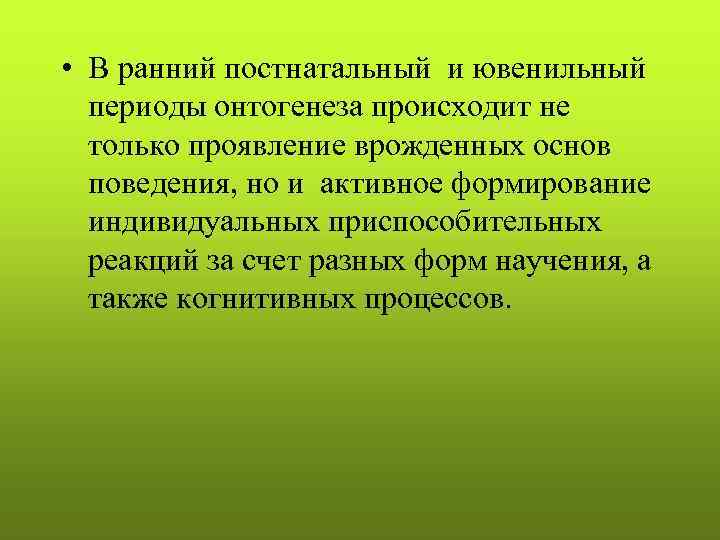  • В ранний постнатальный и ювенильный периоды онтогенеза происходит не только проявление врожденных