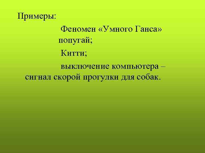 Примеры: Феномен «Умного Ганса» попугай; Китти; выключение компьютера – сигнал скорой прогулки для собак.