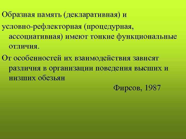 Образная память (декларативная) и условно-рефлекторная (процедурная, ассоциативная) имеют тонкие функциональные отличия. От особенностей их