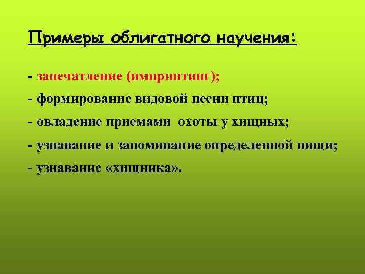 Примеры облигатного научения: - запечатление (импринтинг); - формирование видовой песни птиц; - овладение приемами