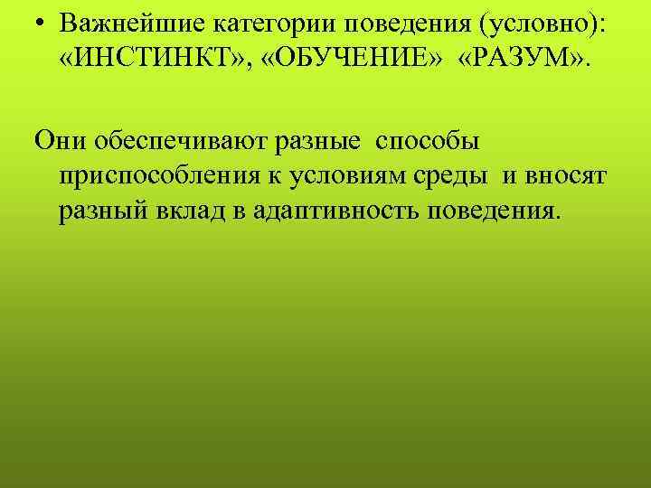  • Важнейшие категории поведения (условно): «ИНСТИНКТ» , «ОБУЧЕНИЕ» «РАЗУМ» . Они обеспечивают разные