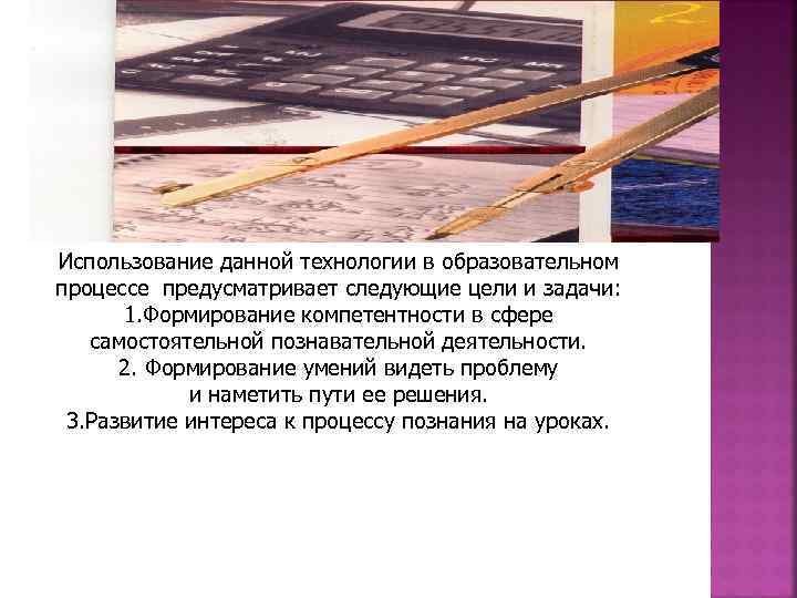 Использование данной технологии в образовательном процессе предусматривает следующие цели и задачи: 1. Формирование компетентности