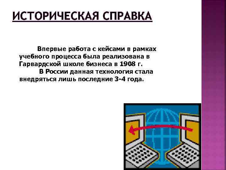 ИСТОРИЧЕСКАЯ СПРАВКА Впервые работа с кейсами в рамках учебного процесса была реализована в Гарвардской